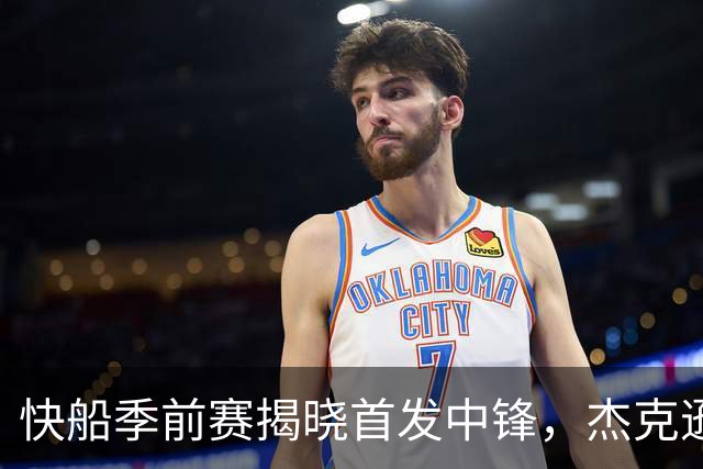 快船季前赛揭晓首发中锋，杰克逊表现抢眼
