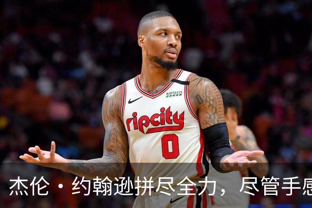 杰伦·约翰逊拼尽全力，尽管手感不佳仍收获两双